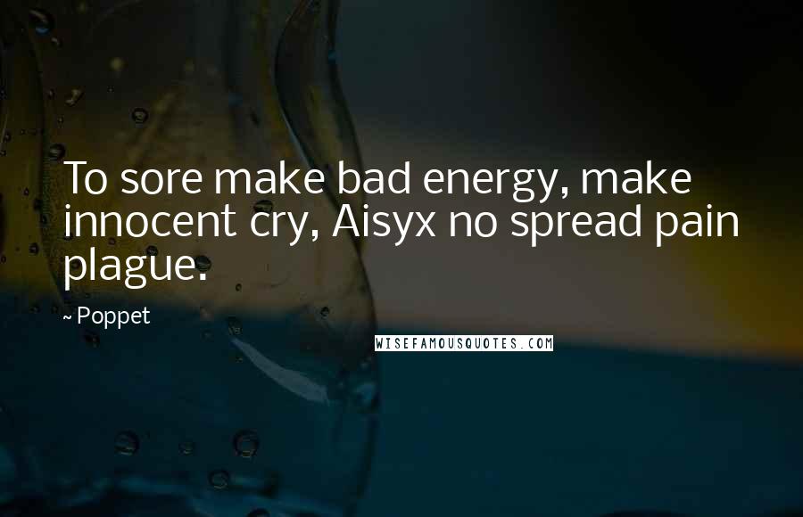 Poppet Quotes: To sore make bad energy, make innocent cry, Aisyx no spread pain plague.