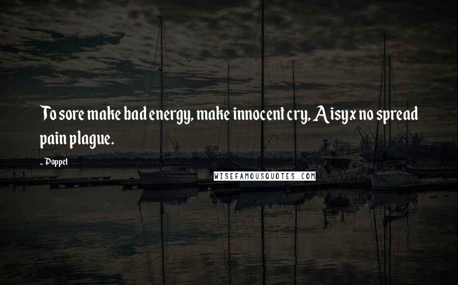Poppet Quotes: To sore make bad energy, make innocent cry, Aisyx no spread pain plague.