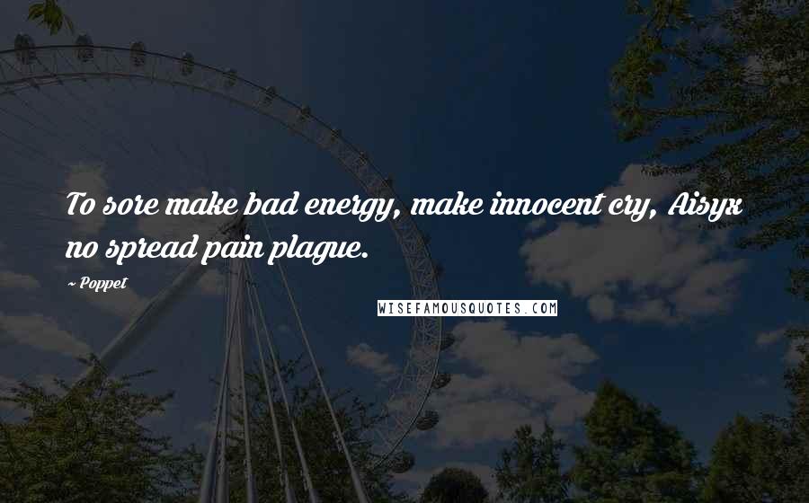 Poppet Quotes: To sore make bad energy, make innocent cry, Aisyx no spread pain plague.