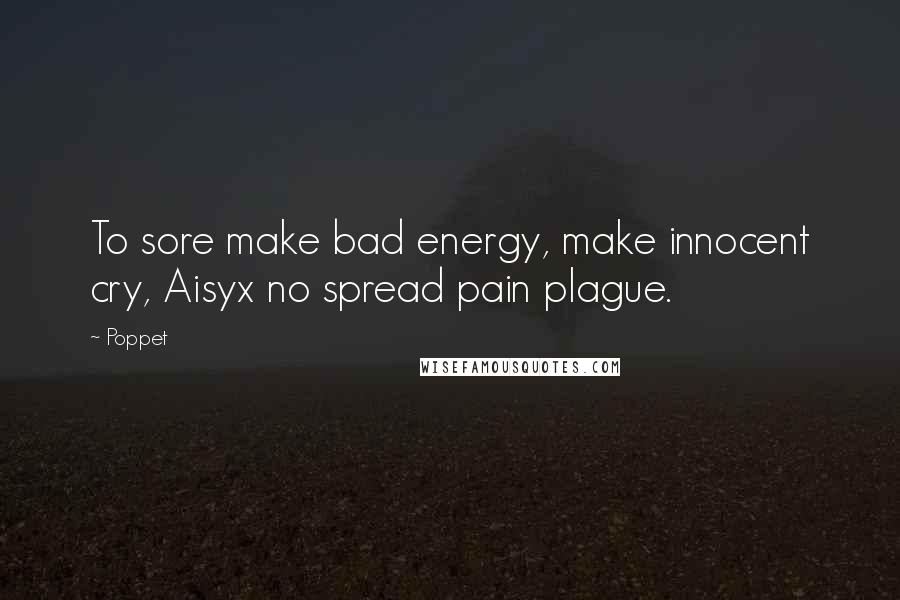 Poppet Quotes: To sore make bad energy, make innocent cry, Aisyx no spread pain plague.
