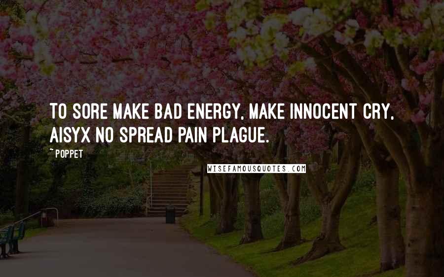 Poppet Quotes: To sore make bad energy, make innocent cry, Aisyx no spread pain plague.