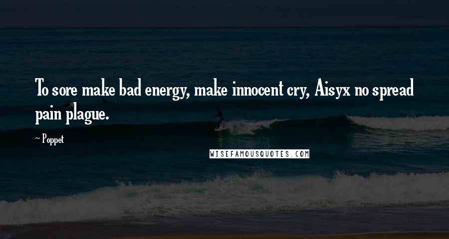 Poppet Quotes: To sore make bad energy, make innocent cry, Aisyx no spread pain plague.