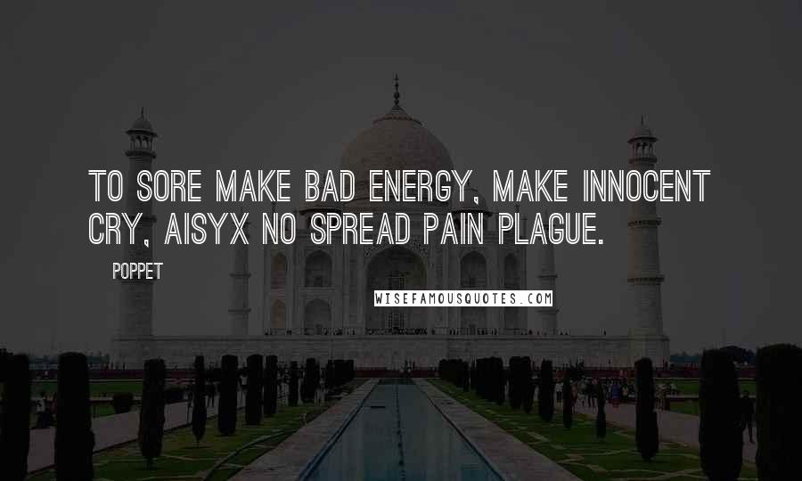Poppet Quotes: To sore make bad energy, make innocent cry, Aisyx no spread pain plague.