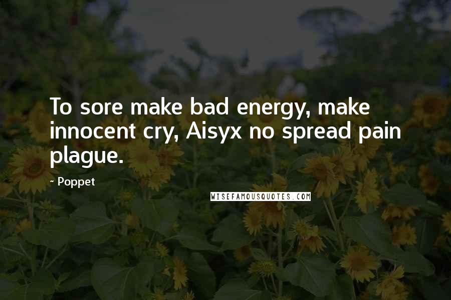 Poppet Quotes: To sore make bad energy, make innocent cry, Aisyx no spread pain plague.