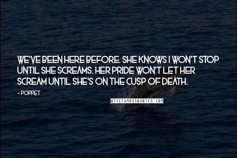 Poppet Quotes: We've been here before. She knows I won't stop until she screams. Her pride won't let her scream until she's on the cusp of death.