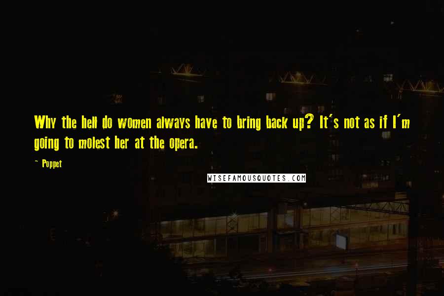 Poppet Quotes: Why the hell do women always have to bring back up? It's not as if I'm going to molest her at the opera.