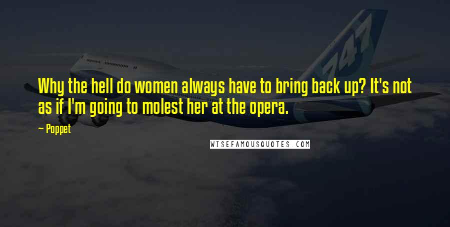 Poppet Quotes: Why the hell do women always have to bring back up? It's not as if I'm going to molest her at the opera.