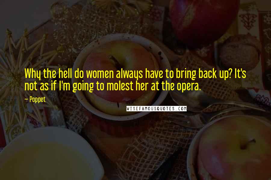 Poppet Quotes: Why the hell do women always have to bring back up? It's not as if I'm going to molest her at the opera.