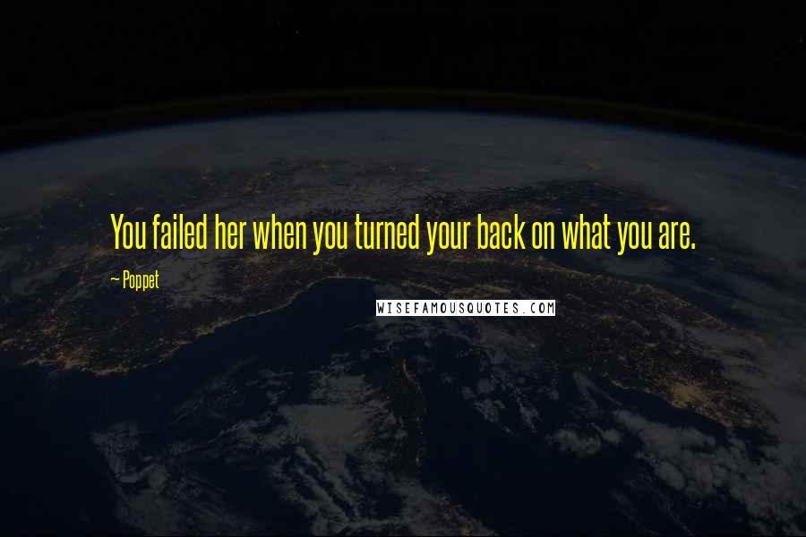 Poppet Quotes: You failed her when you turned your back on what you are.