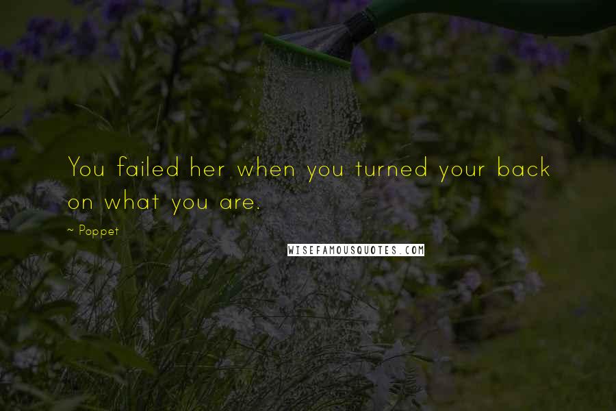Poppet Quotes: You failed her when you turned your back on what you are.
