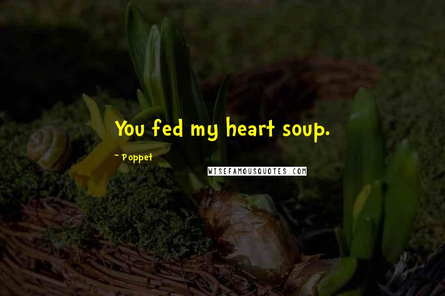 Poppet Quotes: You fed my heart soup.
