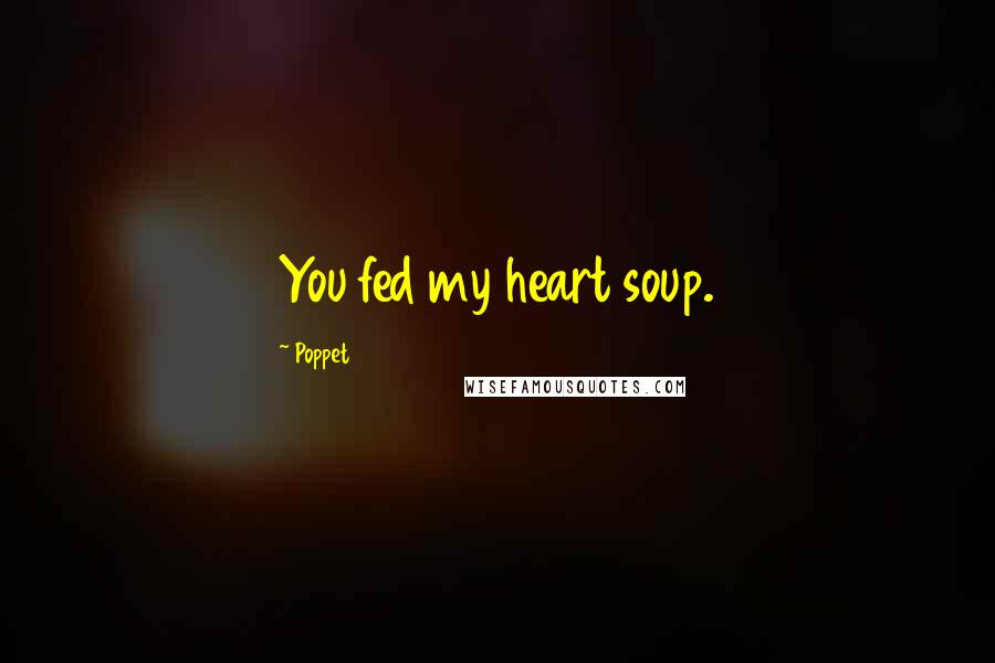 Poppet Quotes: You fed my heart soup.