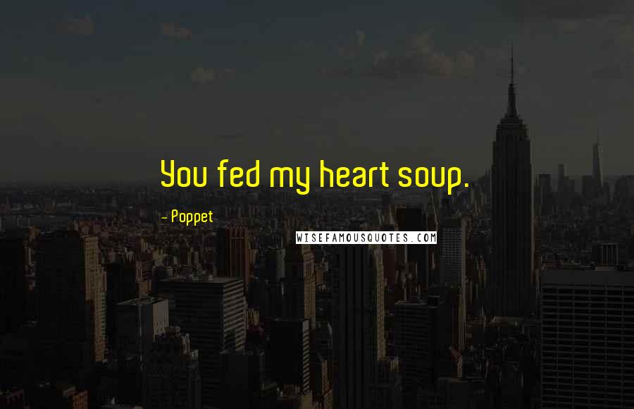 Poppet Quotes: You fed my heart soup.