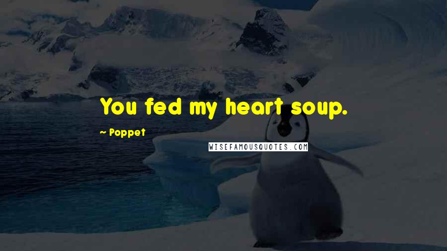 Poppet Quotes: You fed my heart soup.