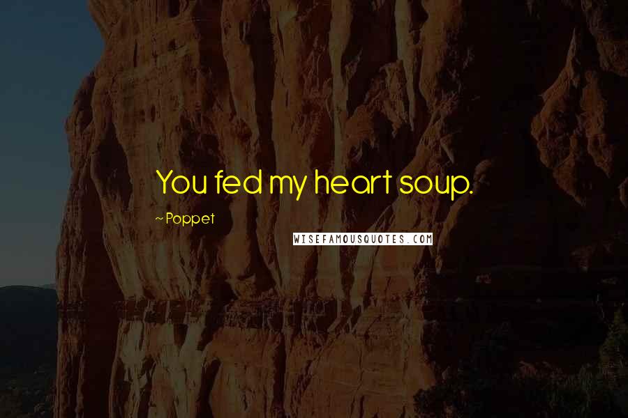 Poppet Quotes: You fed my heart soup.