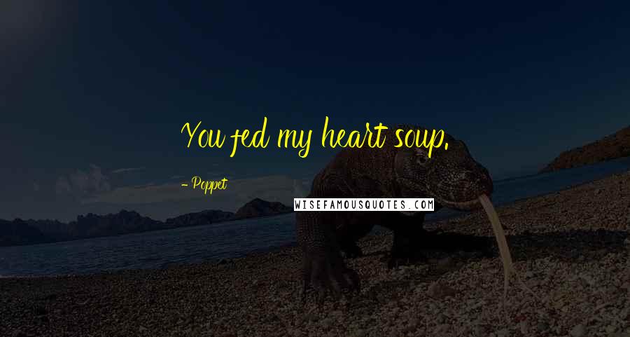 Poppet Quotes: You fed my heart soup.