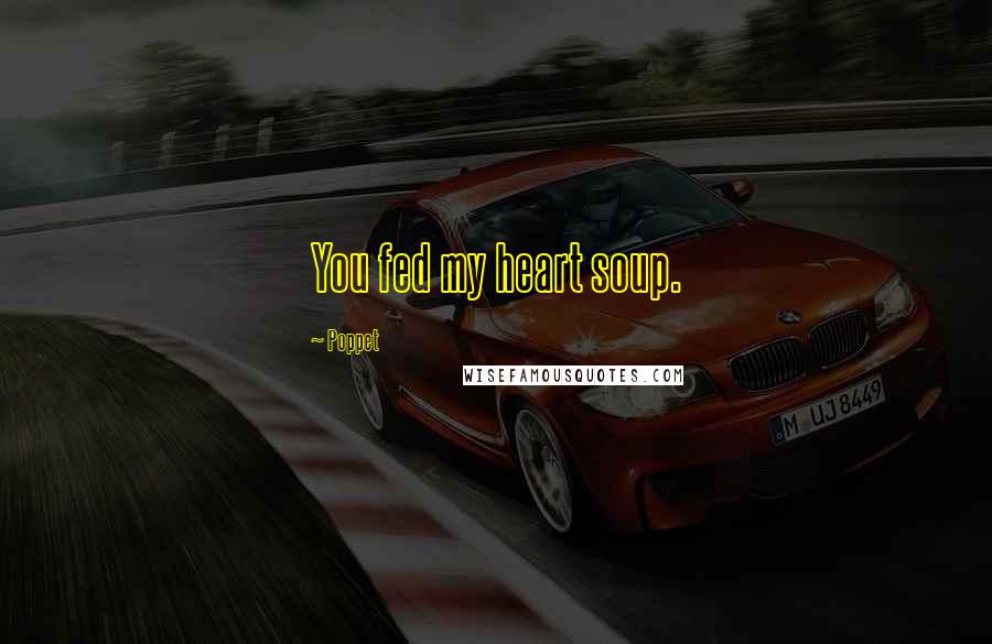 Poppet Quotes: You fed my heart soup.
