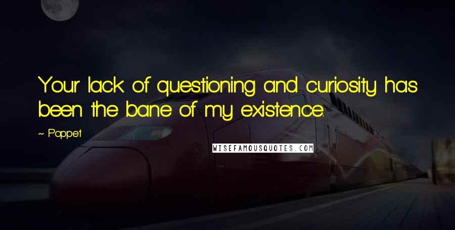 Poppet Quotes: Your lack of questioning and curiosity has been the bane of my existence.