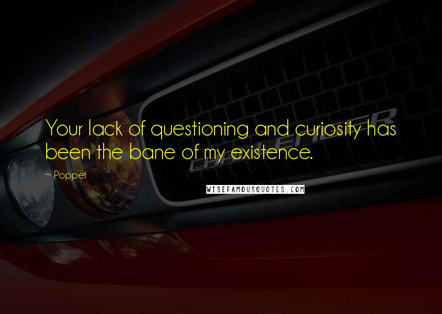 Poppet Quotes: Your lack of questioning and curiosity has been the bane of my existence.