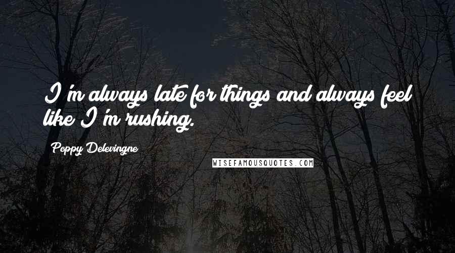 Poppy Delevingne Quotes: I'm always late for things and always feel like I'm rushing.