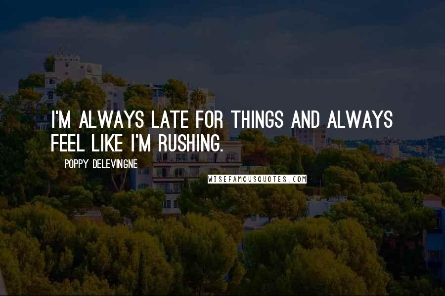 Poppy Delevingne Quotes: I'm always late for things and always feel like I'm rushing.