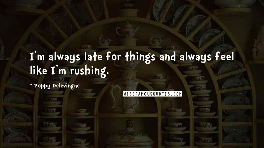 Poppy Delevingne Quotes: I'm always late for things and always feel like I'm rushing.