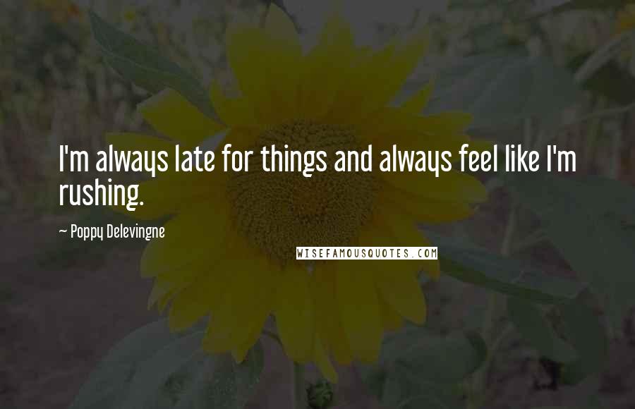Poppy Delevingne Quotes: I'm always late for things and always feel like I'm rushing.