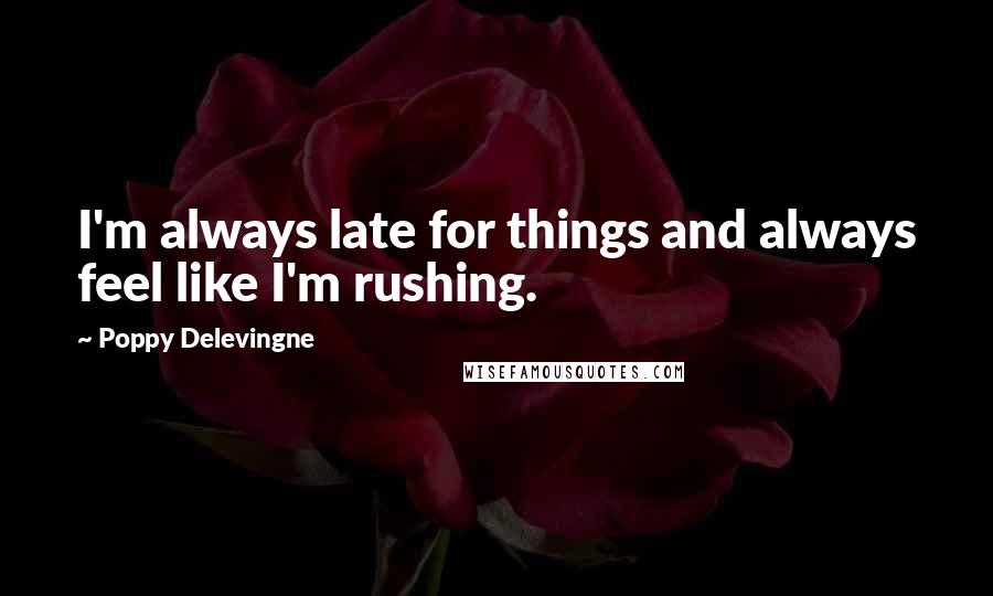 Poppy Delevingne Quotes: I'm always late for things and always feel like I'm rushing.