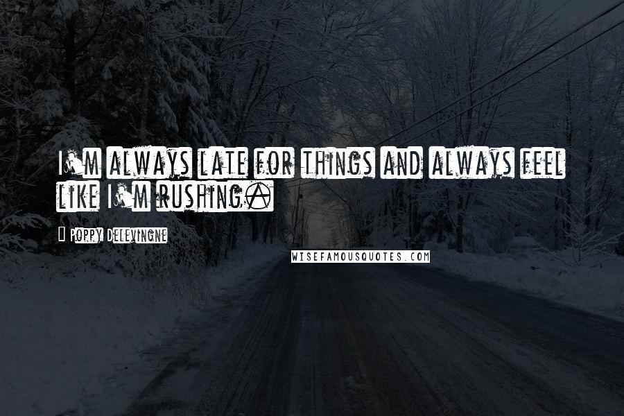 Poppy Delevingne Quotes: I'm always late for things and always feel like I'm rushing.