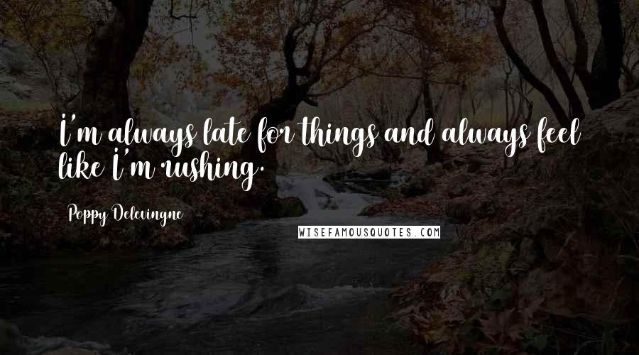 Poppy Delevingne Quotes: I'm always late for things and always feel like I'm rushing.