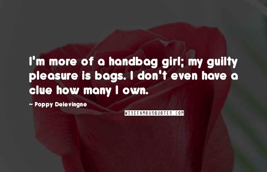 Poppy Delevingne Quotes: I'm more of a handbag girl; my guilty pleasure is bags. I don't even have a clue how many I own.
