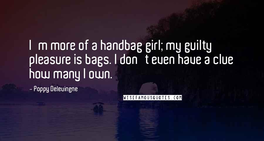 Poppy Delevingne Quotes: I'm more of a handbag girl; my guilty pleasure is bags. I don't even have a clue how many I own.