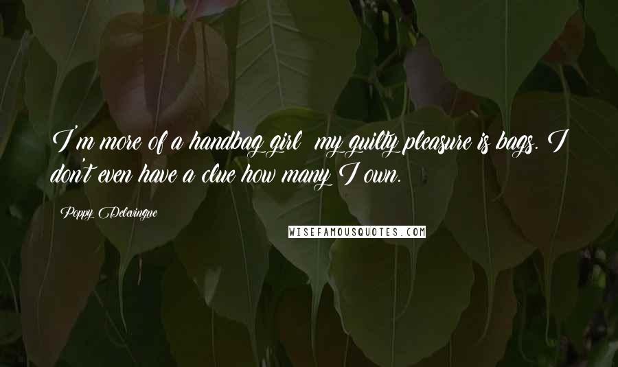 Poppy Delevingne Quotes: I'm more of a handbag girl; my guilty pleasure is bags. I don't even have a clue how many I own.