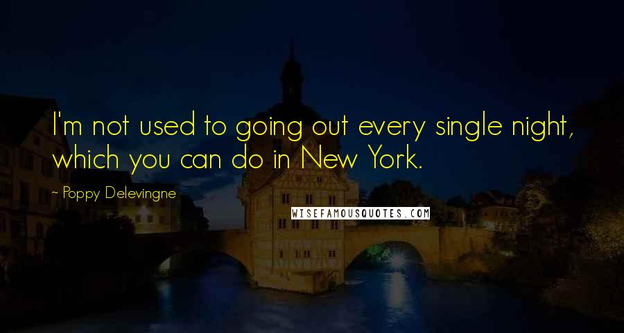 Poppy Delevingne Quotes: I'm not used to going out every single night, which you can do in New York.