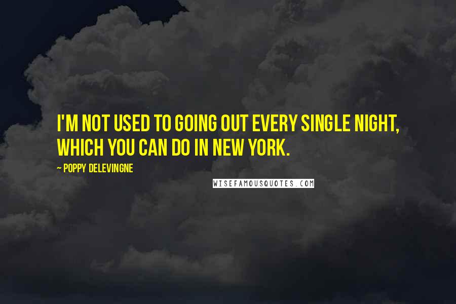 Poppy Delevingne Quotes: I'm not used to going out every single night, which you can do in New York.