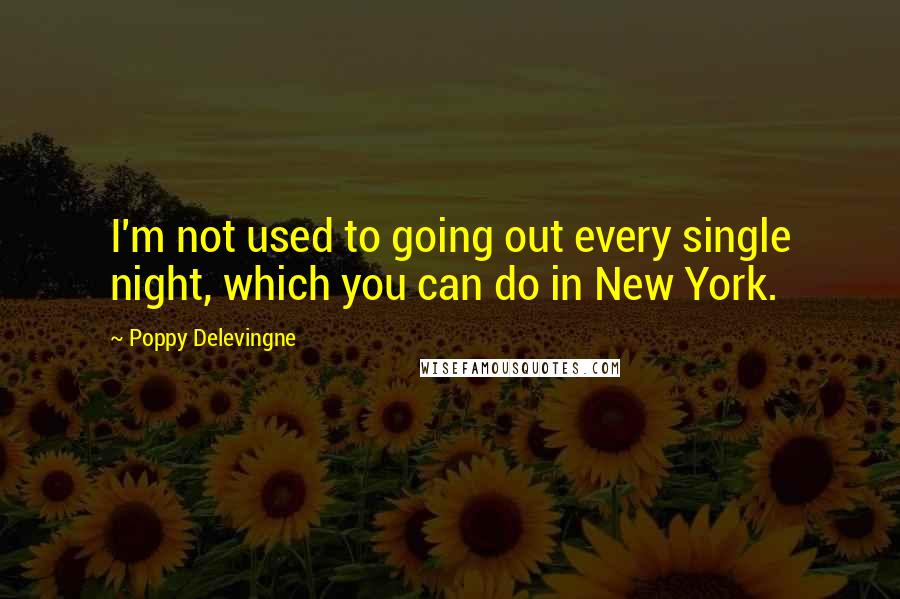 Poppy Delevingne Quotes: I'm not used to going out every single night, which you can do in New York.