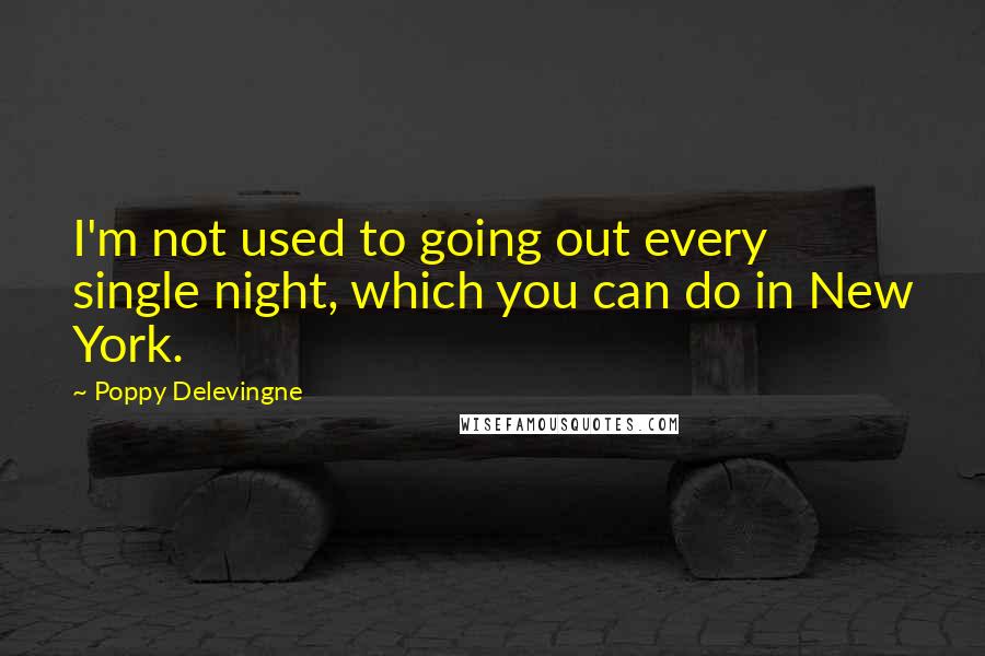 Poppy Delevingne Quotes: I'm not used to going out every single night, which you can do in New York.