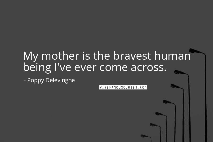 Poppy Delevingne Quotes: My mother is the bravest human being I've ever come across.