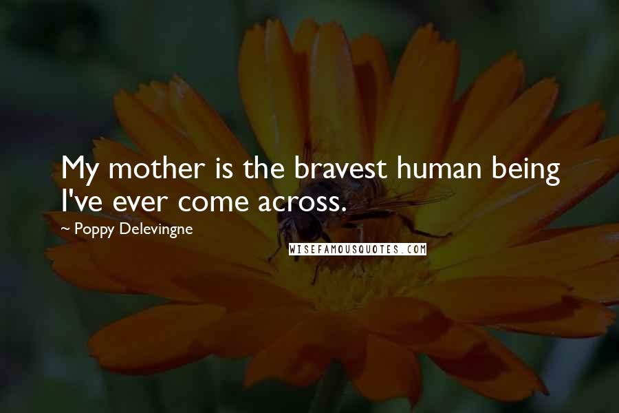 Poppy Delevingne Quotes: My mother is the bravest human being I've ever come across.