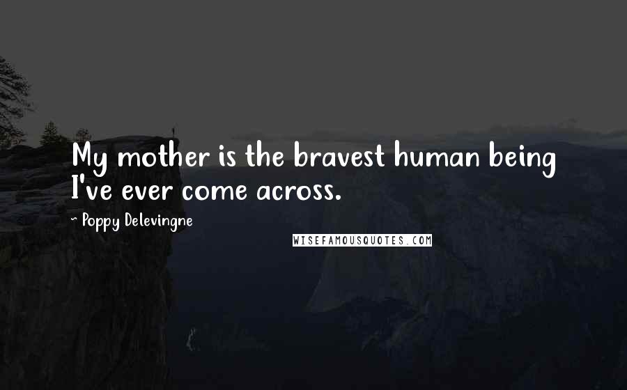 Poppy Delevingne Quotes: My mother is the bravest human being I've ever come across.