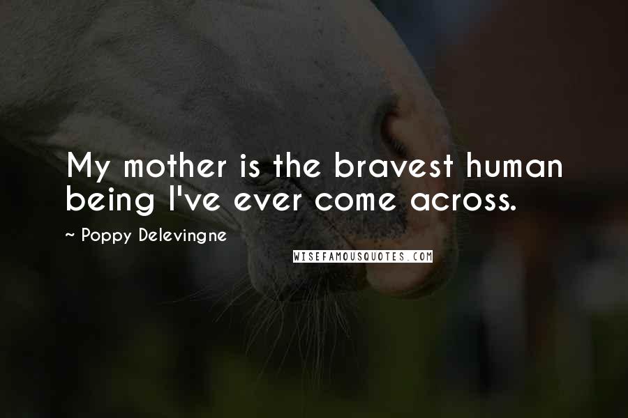 Poppy Delevingne Quotes: My mother is the bravest human being I've ever come across.