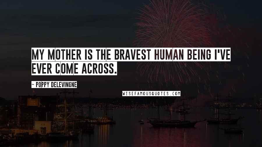 Poppy Delevingne Quotes: My mother is the bravest human being I've ever come across.