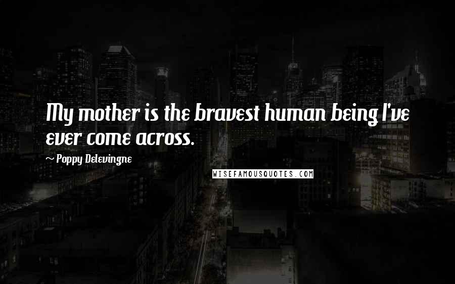 Poppy Delevingne Quotes: My mother is the bravest human being I've ever come across.