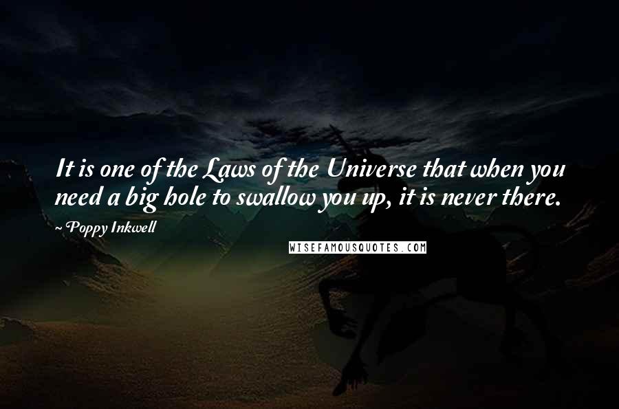 Poppy Inkwell Quotes: It is one of the Laws of the Universe that when you need a big hole to swallow you up, it is never there.