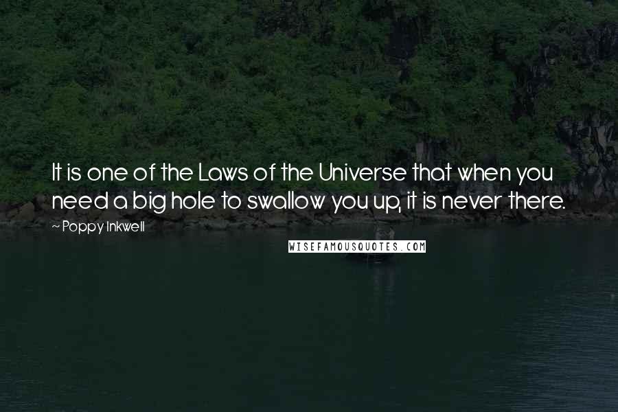 Poppy Inkwell Quotes: It is one of the Laws of the Universe that when you need a big hole to swallow you up, it is never there.