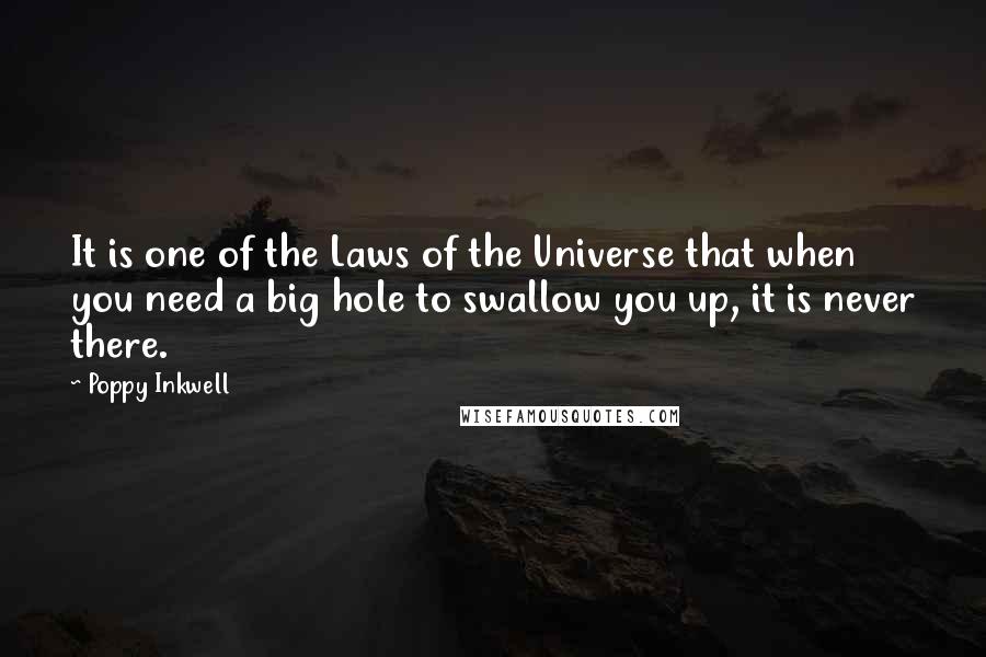 Poppy Inkwell Quotes: It is one of the Laws of the Universe that when you need a big hole to swallow you up, it is never there.