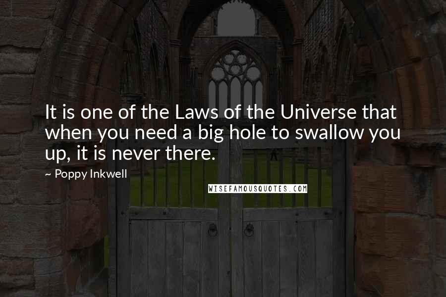 Poppy Inkwell Quotes: It is one of the Laws of the Universe that when you need a big hole to swallow you up, it is never there.