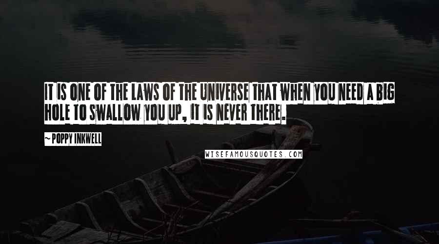 Poppy Inkwell Quotes: It is one of the Laws of the Universe that when you need a big hole to swallow you up, it is never there.