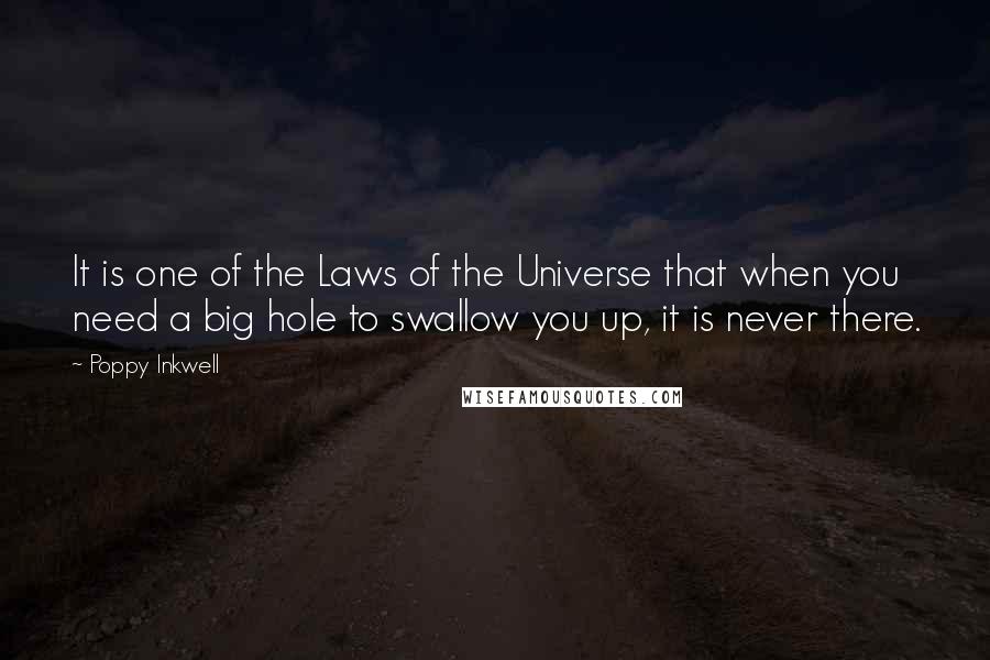 Poppy Inkwell Quotes: It is one of the Laws of the Universe that when you need a big hole to swallow you up, it is never there.