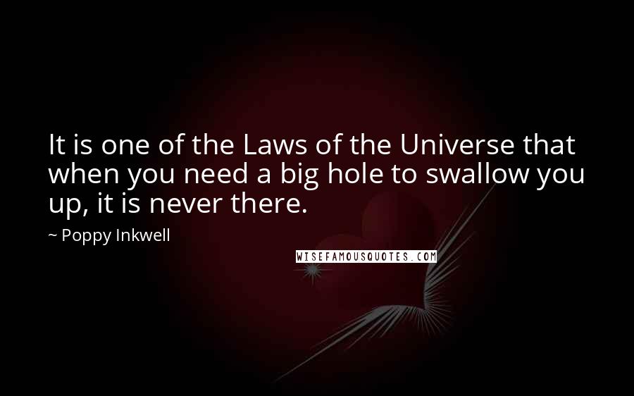 Poppy Inkwell Quotes: It is one of the Laws of the Universe that when you need a big hole to swallow you up, it is never there.